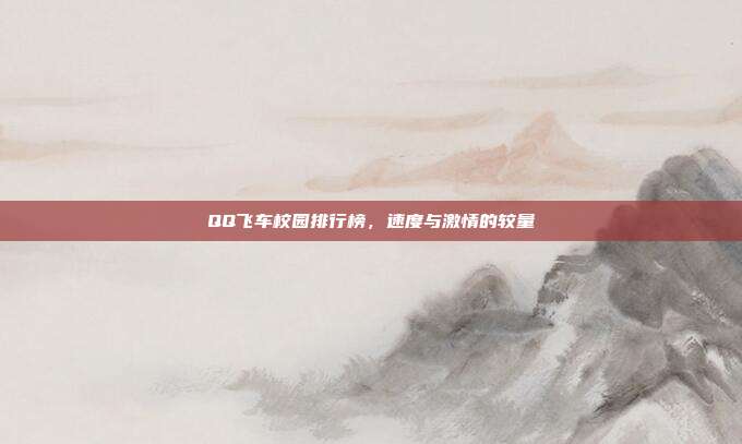 QQ飞车校园排行榜，速度与激情的较量