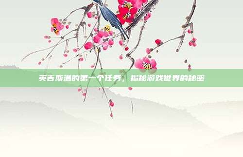 英吉斯温的第一个任务,揭秘游戏世界的秘密