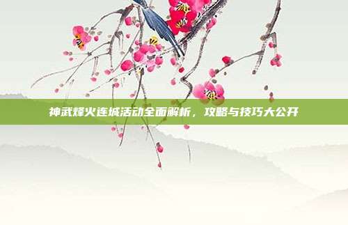 神武烽火连城活动全面解析，攻略与技巧大公开