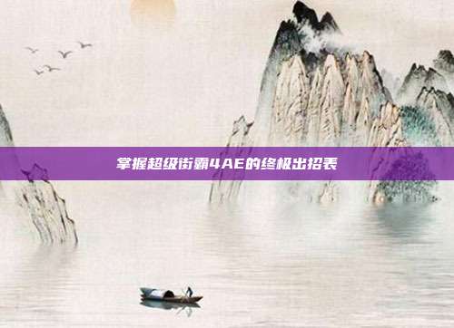 掌握超级街霸4AE的终极出招表