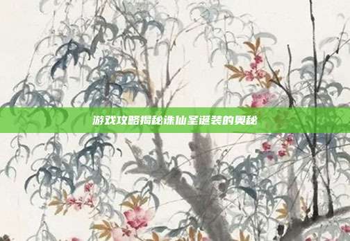 游戏攻略揭秘诛仙圣诞装的奥秘