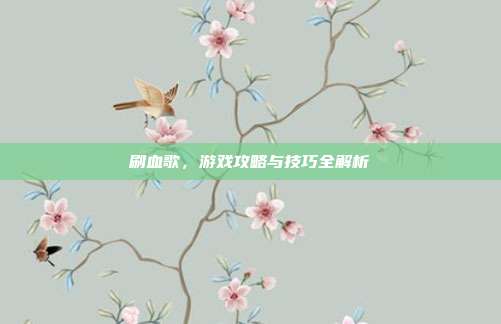 刷血歌,游戏攻略与技巧全解析