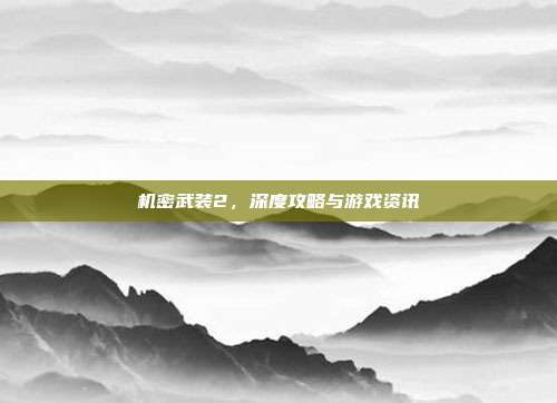 机密武装2，深度攻略与游戏资讯