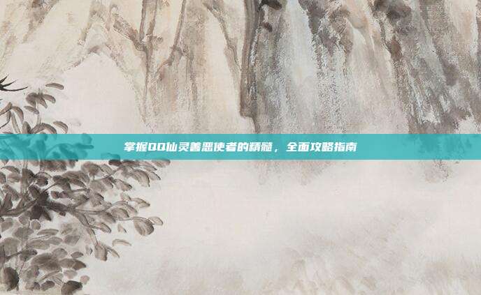 掌握QQ仙灵善恶使者的精髓,全面攻略指南