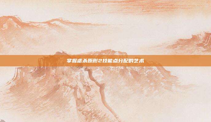 掌握虐杀原形2技能点分配的艺术