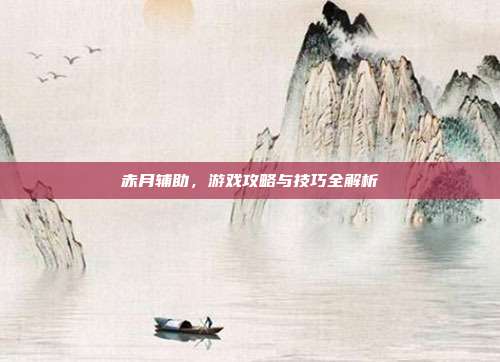 赤月辅助,游戏攻略与技巧全解析
