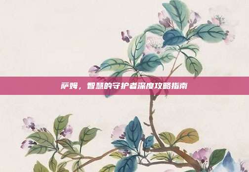 萨姆,智慧的守护者深度攻略指南