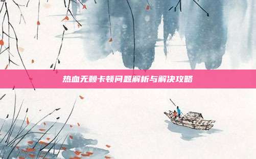 热血无赖卡顿问题解析与解决攻略