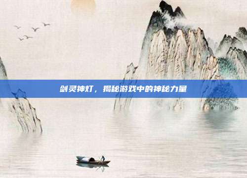 剑灵神灯,揭秘游戏中的神秘力量