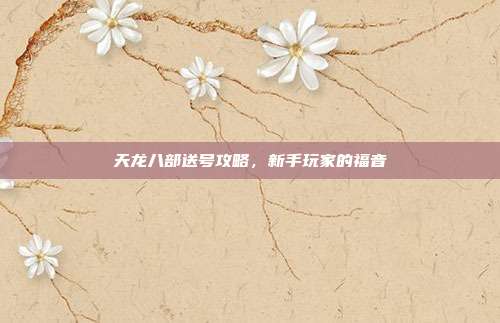 天龙八部送号攻略,新手玩家的福音