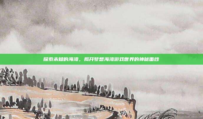 探索未知的海湾,揭开梦想海湾游戏世界的神秘面纱