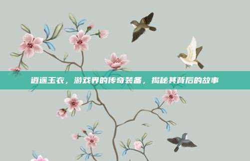 逍遥玉衣,游戏界的传奇装备,揭秘其背后的故事