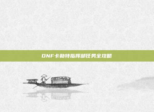 DNF卡勒特指挥部任务全攻略
