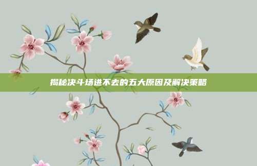 揭秘决斗场进不去的五大原因及解决策略
