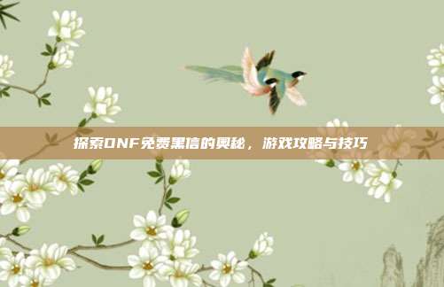 探索DNF免费黑信的奥秘,游戏攻略与技巧