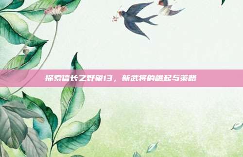 探索信长之野望13,新武将的崛起与策略