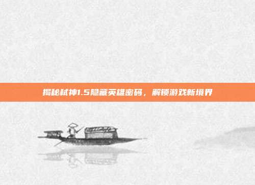 揭秘弑神1.5隐藏英雄密码，解锁游戏新境界