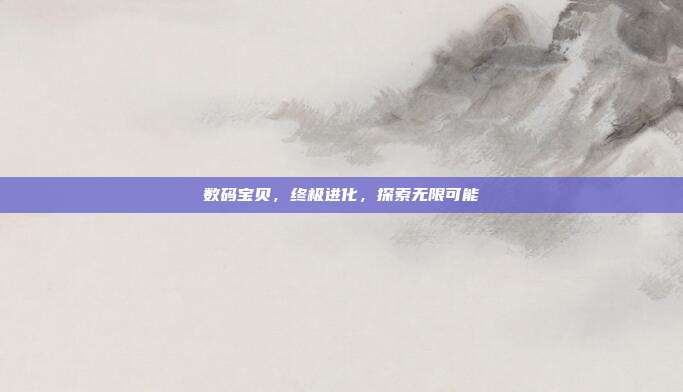 数码宝贝,终极进化,探索无限可能