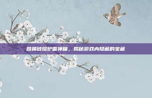 踏鞴砂熔炉雷神瞳,揭秘游戏内隐藏的宝藏