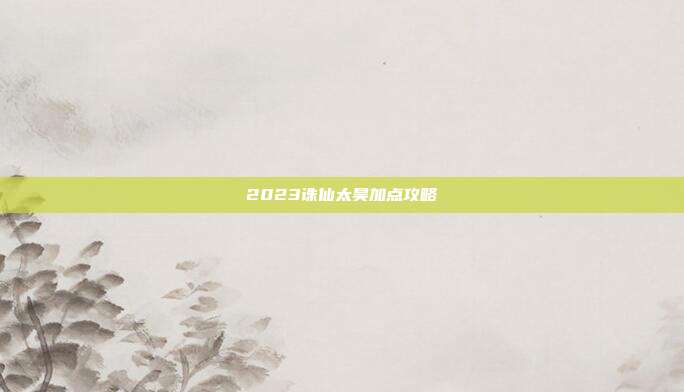 2023诛仙太昊加点攻略