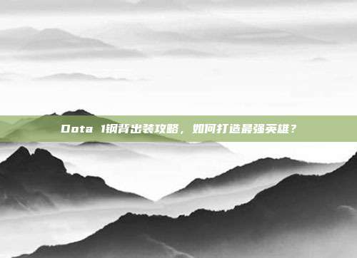Dota 1钢背出装攻略,如何打造最强英雄?