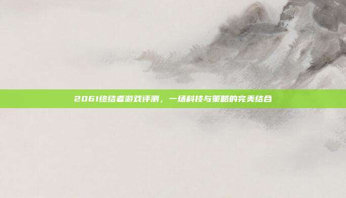 2061终结者游戏评测，一场科技与策略的完美结合