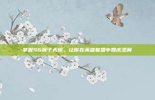 掌握S6猴子天赋,让你在英雄联盟中如虎添翼
