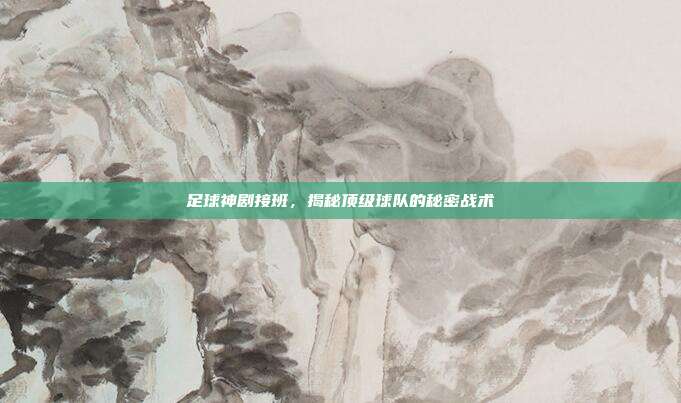 足球神剧接班,揭秘顶级球队的秘密战术