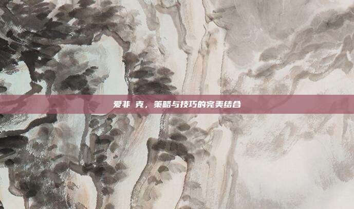 爱非啇克，策略与技巧的完美结合