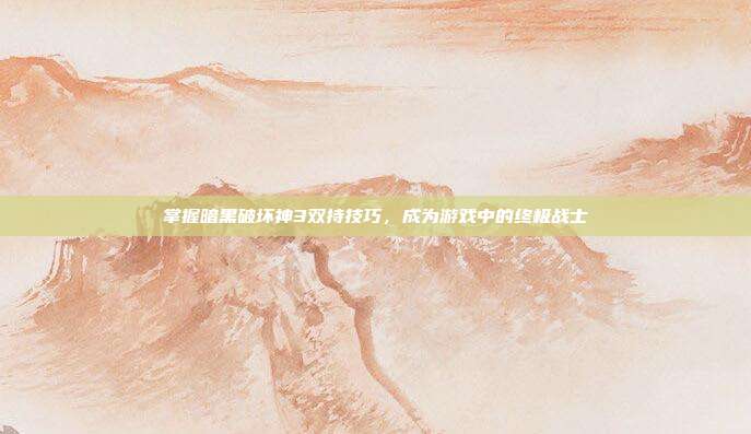 掌握暗黑破坏神3双持技巧,成为游戏中的终极战士