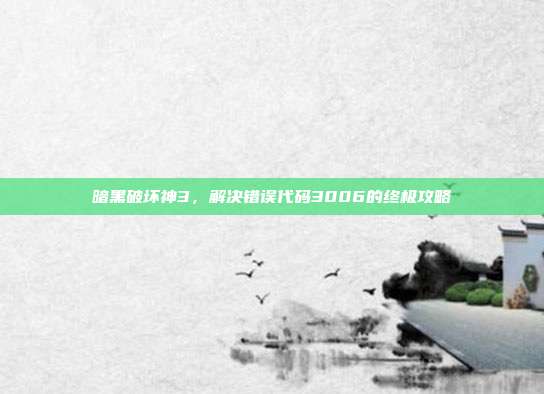 暗黑破坏神3，解决错误代码3006的终极攻略