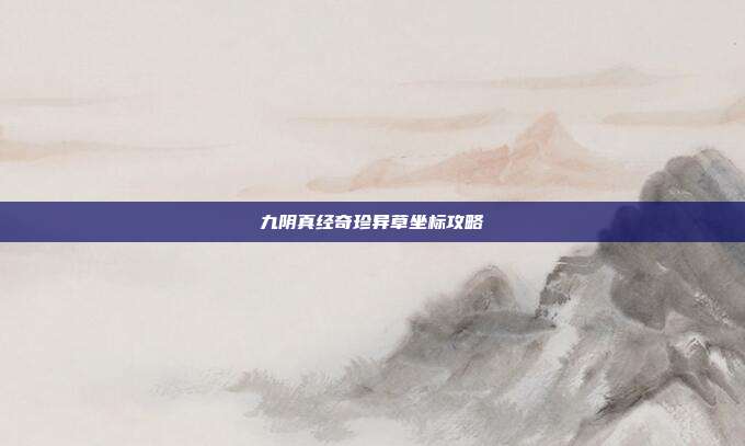 九阴真经奇珍异草坐标攻略