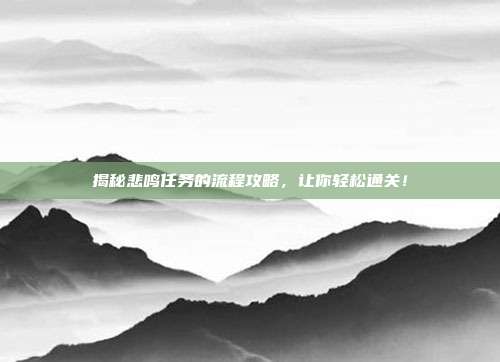 揭秘悲鸣任务的流程攻略，让你轻松通关！