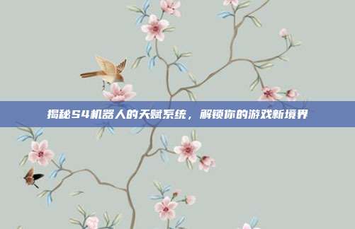 揭秘S4机器人的天赋系统,解锁你的游戏新境界