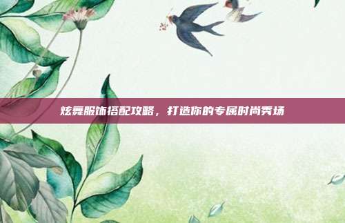 炫舞服饰搭配攻略,打造你的专属时尚秀场