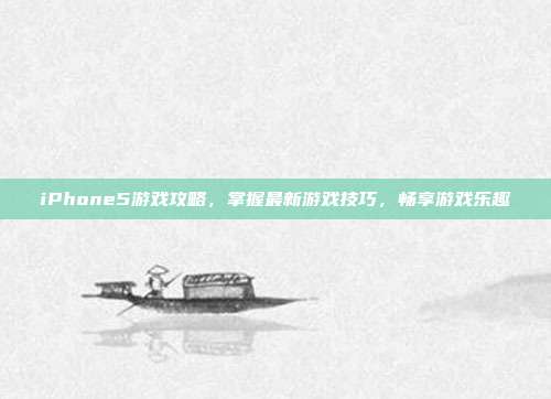 iPhone5游戏攻略,掌握最新游戏技巧,畅享游戏乐趣