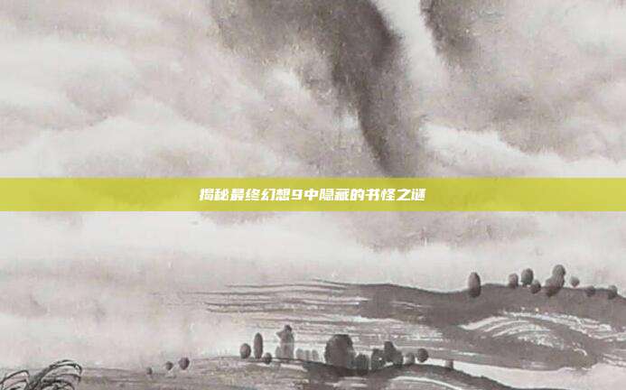 揭秘最终幻想9中隐藏的书怪之谜