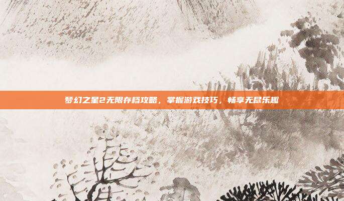 梦幻之星2无限存档攻略,掌握游戏技巧,畅享无尽乐趣