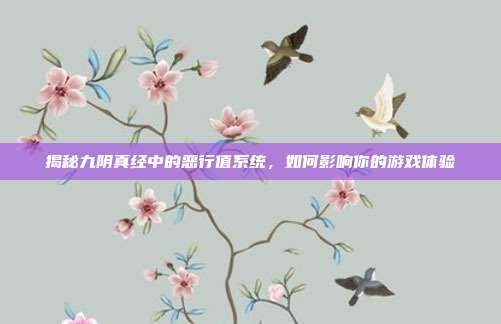 揭秘九阴真经中的恶行值系统,如何影响你的游戏体验