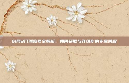 剑网3门派称号全解析,如何获取与升级你的专属荣耀