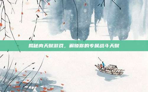 揭秘肉天赋游戏，解锁你的专属战斗天赋