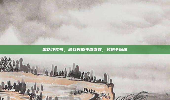 黑钻狂欢节，游戏界的年度盛宴，攻略全解析