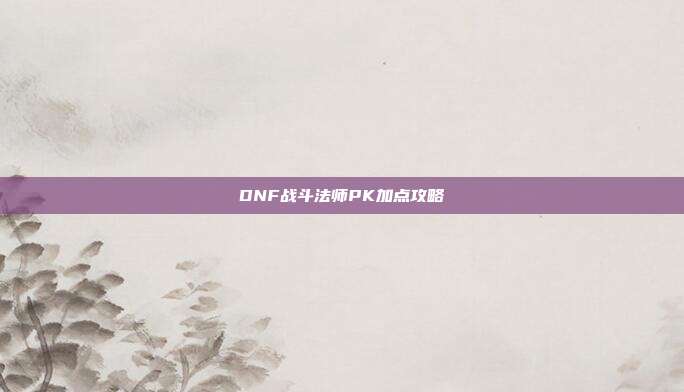 DNF战斗法师PK加点攻略