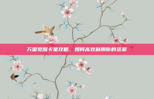 万国觉醒卡星攻略，如何高效利用你的资源