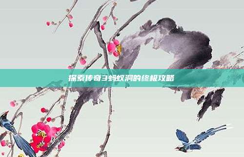 探索传奇3蚂蚁洞的终极攻略