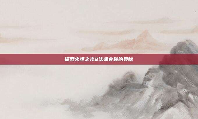 探索火炬之光2法师套装的奥秘
