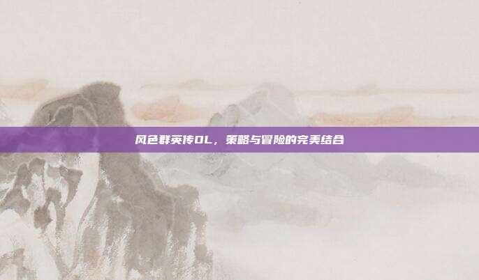 风色群英传OL，策略与冒险的完美结合