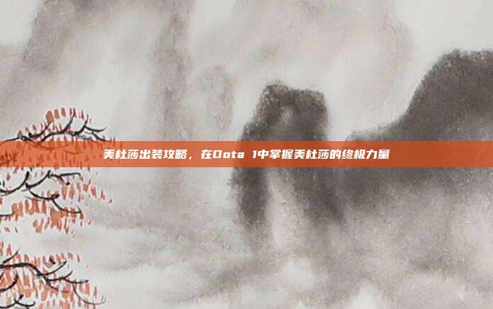 美杜莎出装攻略,在Dota 1中掌握美杜莎的终极力量