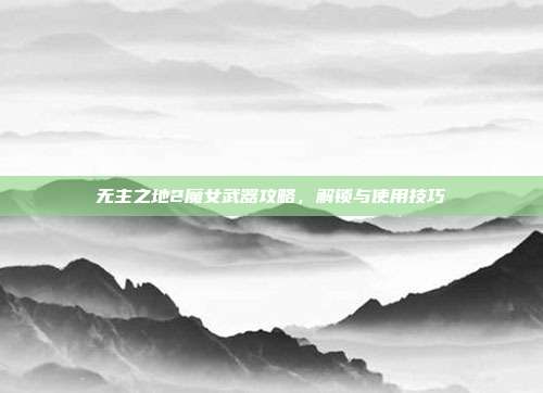 无主之地2魔女武器攻略，解锁与使用技巧
