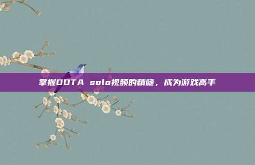 掌握DOTA solo视频的精髓，成为游戏高手